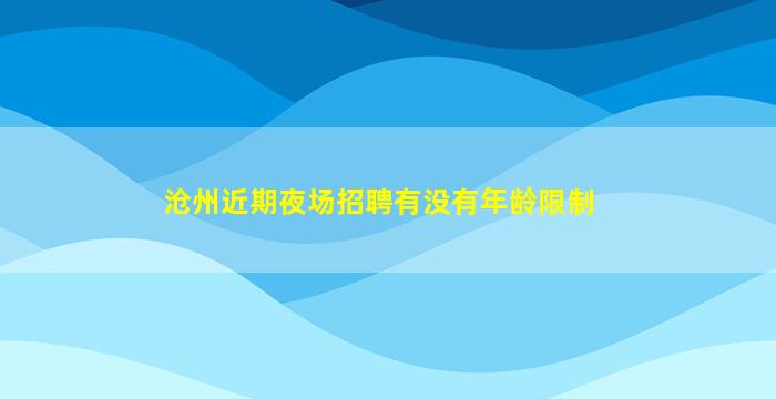 沧州近期夜场招聘有没有年龄限制